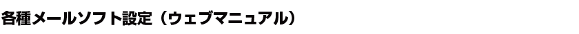 各種メールソフト設定（ウェブマニュアル）